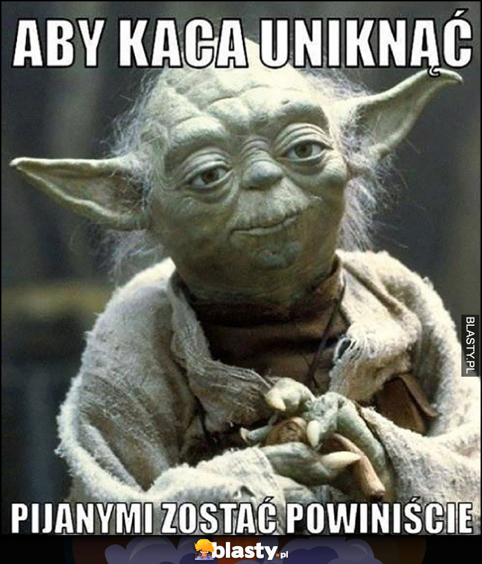 Yoda aby kaca unikać pijanymi zostać powinniście