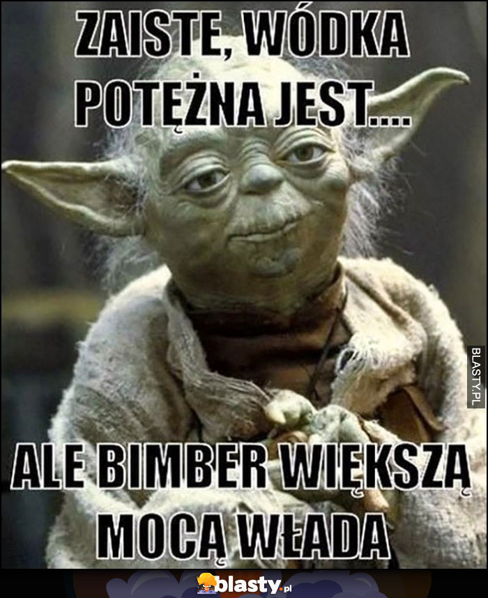 Yoda zaiste, wódka potężna jest, ale bimber większą mocą włada