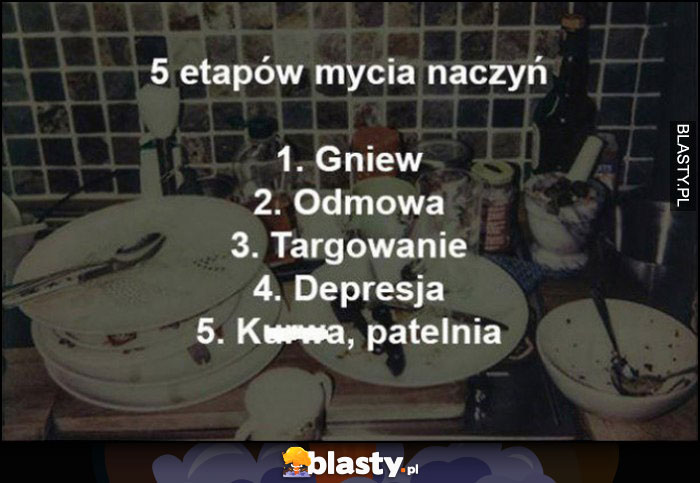 5 etapów mycia naczyń: gniew, odmowa, targowanie, depresja, kurna jeszcze patelnia