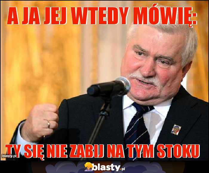 A ja jej wtedy mówię: A ja jej wtedy mówię: