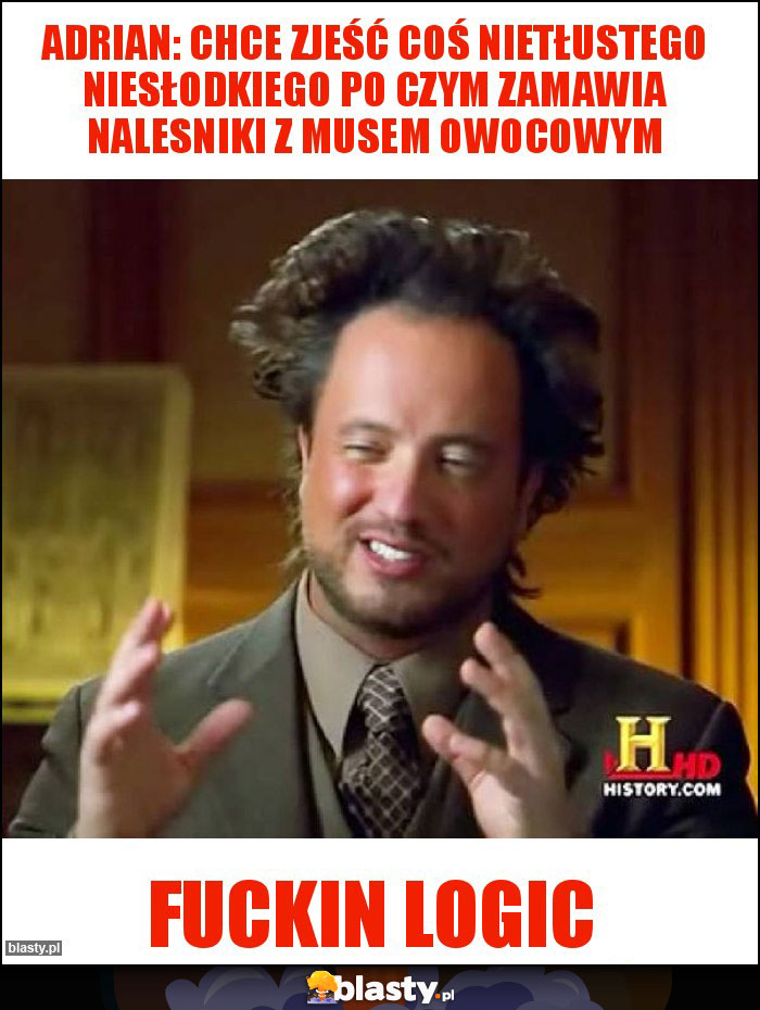 Adrian: chce zjeść coś nietłustego niesłodkiego po czym Zamawia nalesniki z musem owocowym Adrian: chce zjeść coś nietłustego niesłodkiego po czym Zamawia nalesniki z musem owocowym