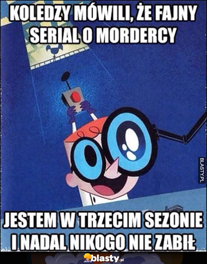 Dexter bajka koledzy mówili, że fajny serial o mordercy, jestem w trzecim sezonie i nadal nikogo nie zabił