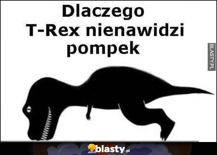 Dlaczego T-Rex nienawidzi pompek, nie sięga łapami do podłogi