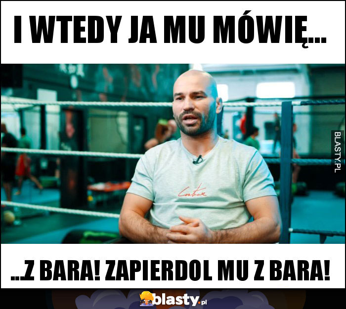 i wtedy ja mu mówię... i wtedy ja mu mówię...