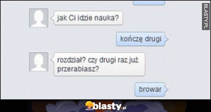 Jak Ci idzie nauka? Kończę drugi. Rozdział? Czy drugi raz już przerabiasz? Browar