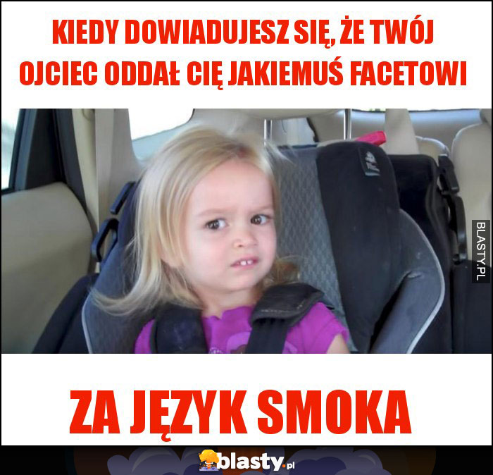 KIEDY DOWIADUJESZ SIĘ, ŻE TWÓJ OJCIEC ODDAŁ CIĘ JAKIEMUŚ FACETOWI