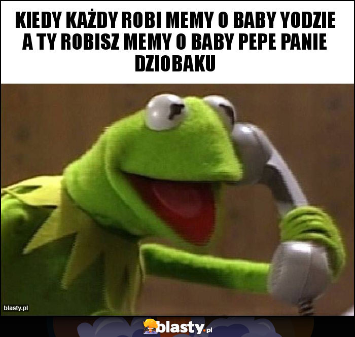Kiedy każdy robi memy o baby yodzie a ty robisz memy o baby Pepe panie dziobaku Kiedy każdy robi memy o baby yodzie a ty robisz memy o baby Pepe panie dziobaku