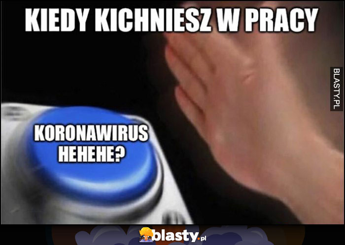 Kiedy kichniesz w pracy przycisk korona wirus hehe