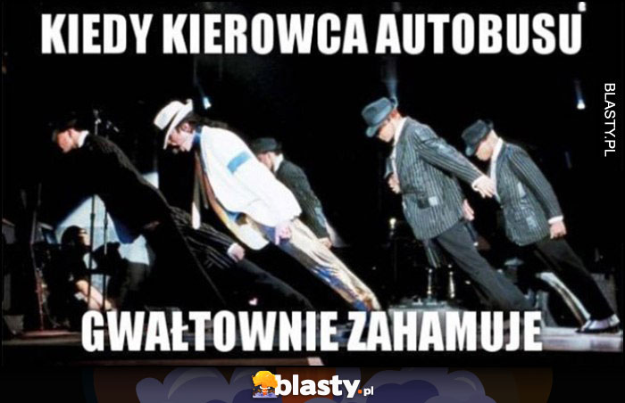 Kiedy kierowca autobusu gwałtownie zahamuje Michael Jackson pochylony