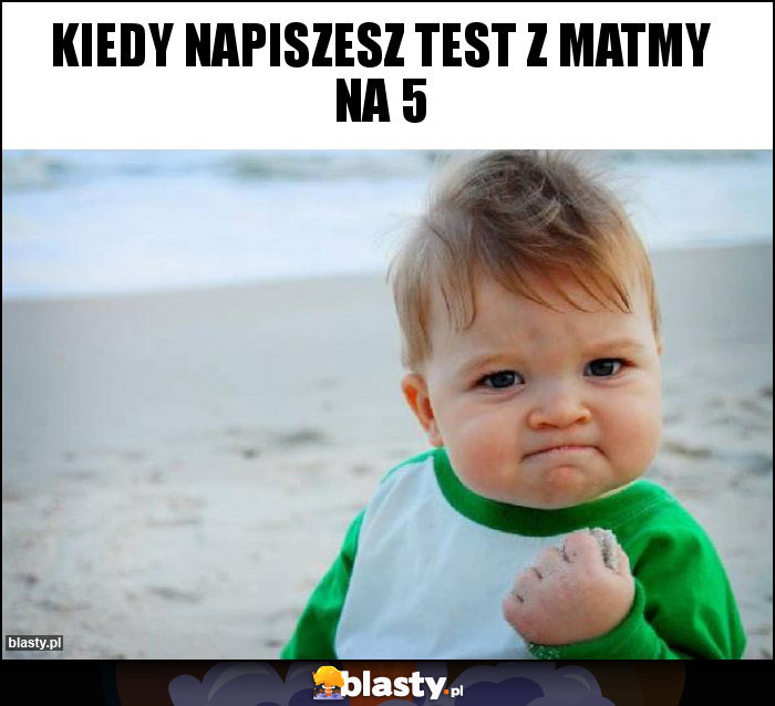 Kiedy napiszesz test z matmy na 5 Kiedy napiszesz test z matmy na 5