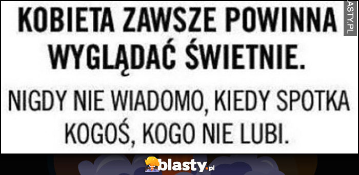 Kobieta zawsze powinna wyglądać świetnie, nigdy nie wiadomo, kiedy spotka kogoś, kogo nie lubi