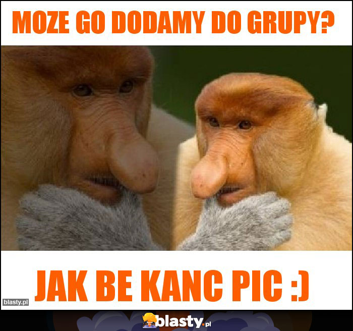 Moze go dodamy do grupy? Moze go dodamy do grupy?