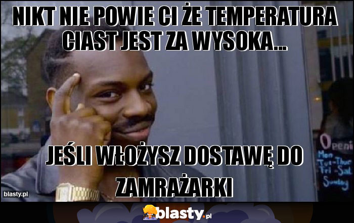 nikt nie powie Ci że temperatura ciast jest za wysoka... nikt nie powie Ci że temperatura ciast jest za wysoka...