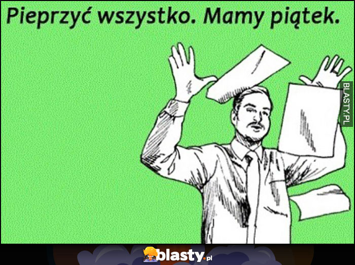 Pieprzyć wszystko, mamy piątek rzuca robotę papiery