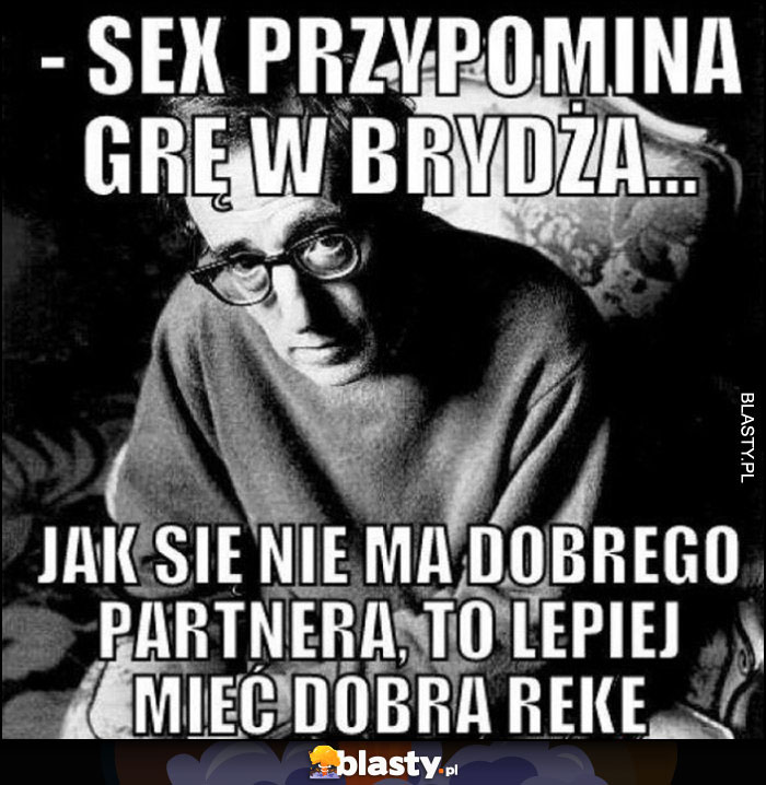 Seks przypomina grę w brydża, jak się nie ma dobrego partnera to lepiej mieć dobrą rękę Woody Allen