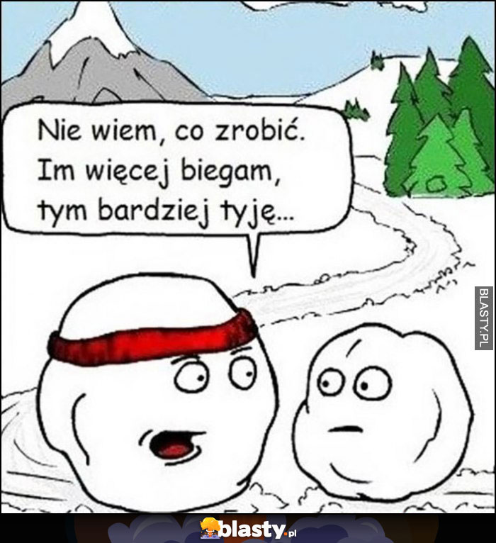 Śnieg kula śnieżna lawina: nie wiem co zrobić, im więcej biegam, tym bardziej tyję