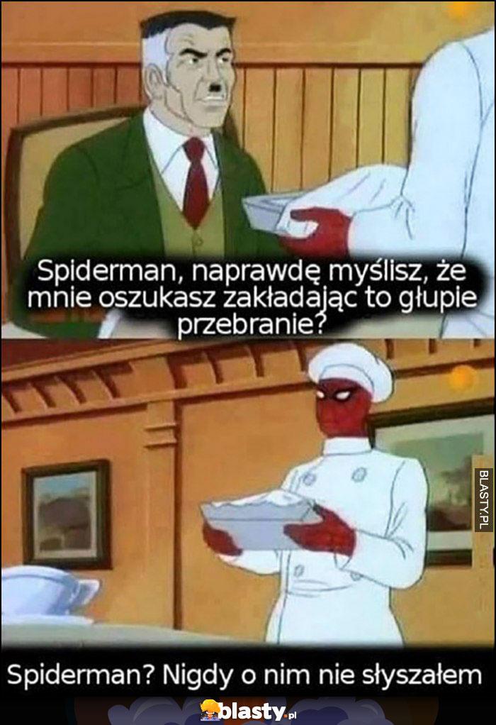 Spiderman naprawdę myślisz, że oszukasz mnie zakładając to głupie przebranie? Spiderman? Nigdy o nim nie słyszałem