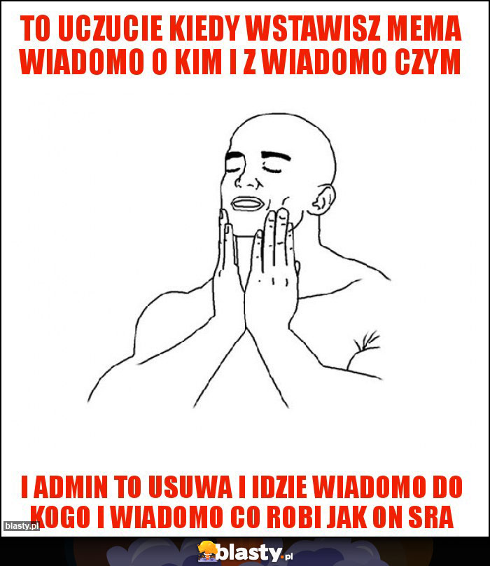 To uczucie kiedy wstawisz mema wiadomo o kim i z wiadomo czym To uczucie kiedy wstawisz mema wiadomo o kim i z wiadomo czym