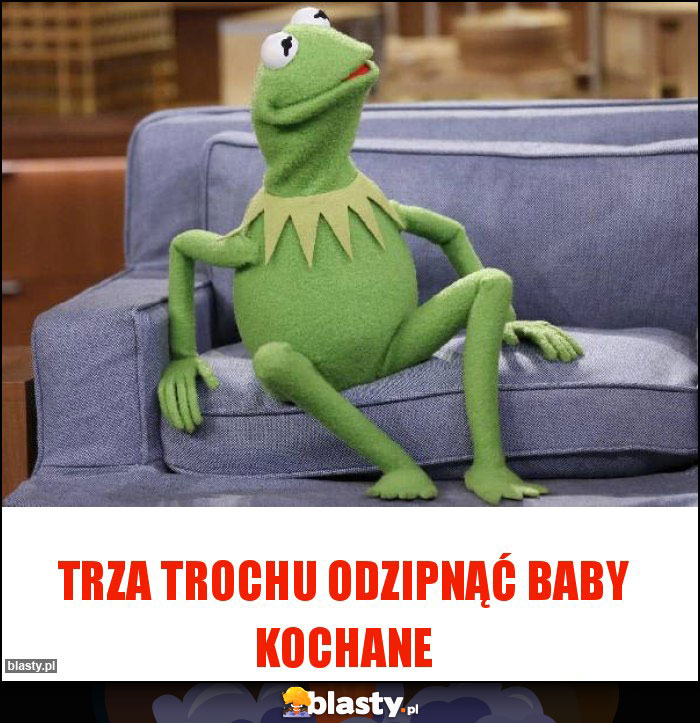 Trza trochu odzipnąć baby kochane Trza trochu odzipnąć baby kochane
