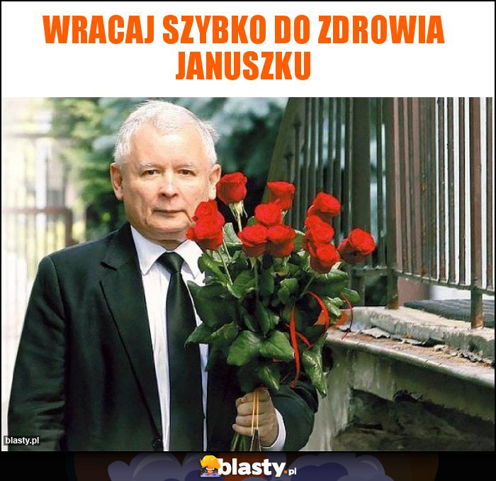 Wracaj szybko do zdrowia Januszku Wracaj szybko do zdrowia Januszku