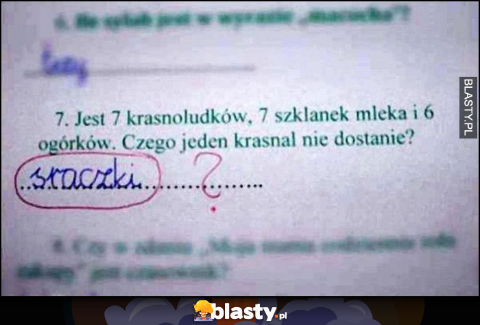 Zadanie w szkole jest 7 krasnoludków, 7 szklanek mleka i 6 ogórków, czego jeden krasnal nie dostanie? Sraczki