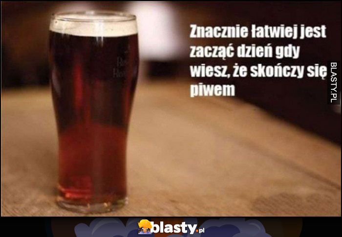 Znacznie łatwiej jest zacząć dzień, gdy wiesz, że skończy się piwem