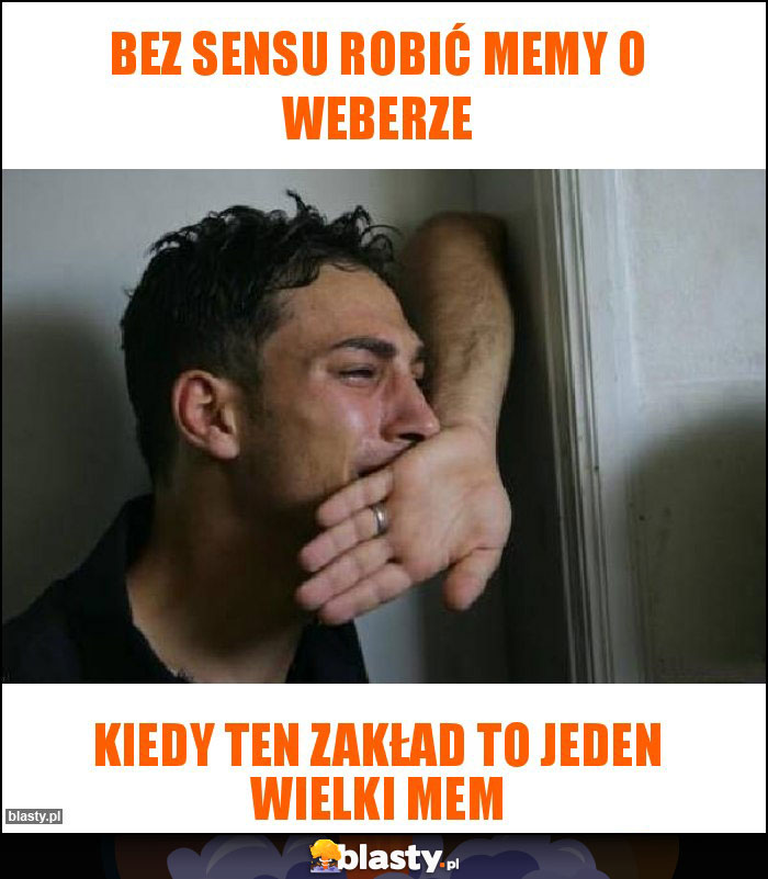 Bez sensu robić memy o Weberze Bez sensu robić memy o Weberze