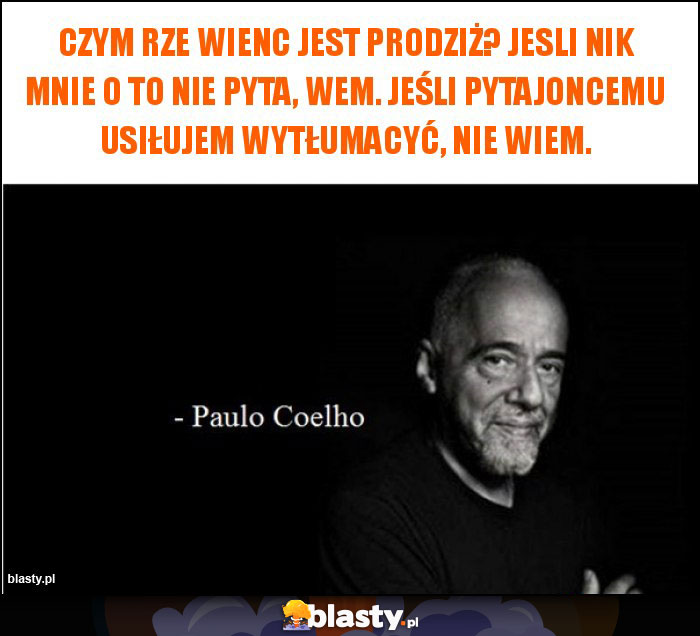 Czym rze wienc jest Prodziż? Jesli nik mnie o to nie pyta, wem. Jeśli pytajoncemu usiłujem wytłumacyć, nie wiem. Czym rze wienc jest Prodziż? Jesli nik mnie o to nie pyta, wem. Jeśli pytajoncemu usiłujem wytłumacyć, nie wiem.