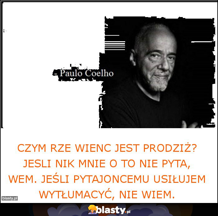 Czym rze wienc jest Prodziż? Jesli nik mnie o to nie pyta, wem. Jeśli pytajoncemu usiłujem wytłumacyć, nie wiem. Czym rze wienc jest Prodziż? Jesli nik mnie o to nie pyta, wem. Jeśli pytajoncemu usiłujem wytłumacyć, nie wiem.