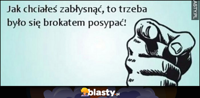 Jak chciałeś zabłysnąć to trzeba było się brokatem posypać!