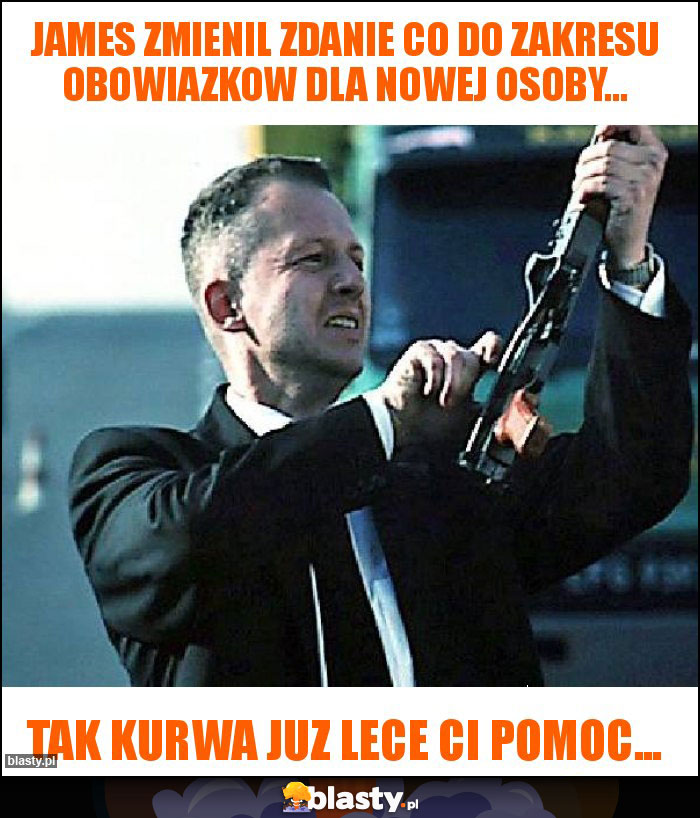 James zmienil zdanie co do zakresu obowiazkow dla nowej osoby... James zmienil zdanie co do zakresu obowiazkow dla nowej osoby...