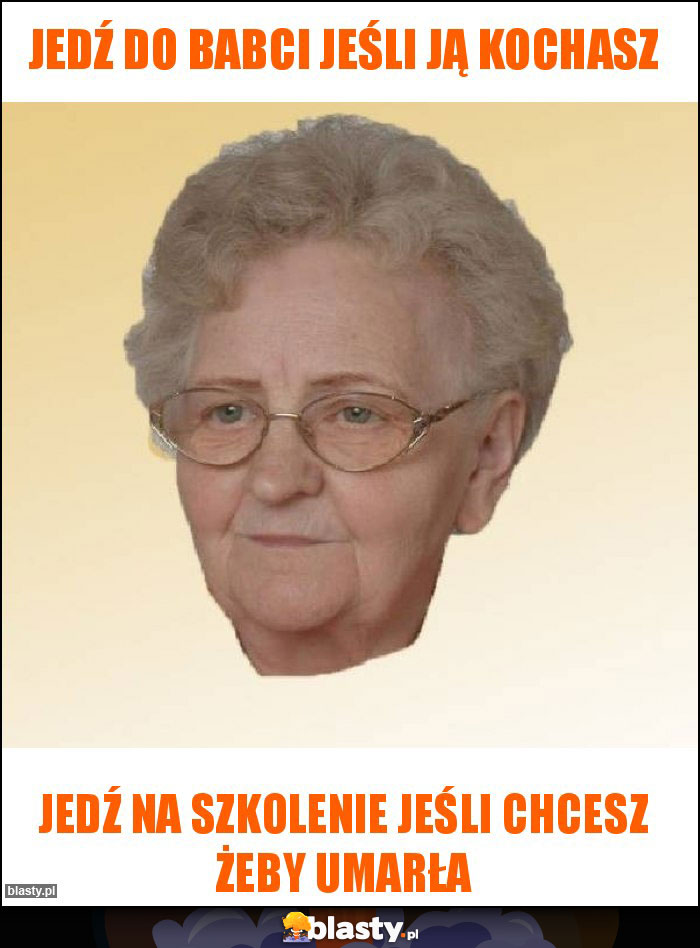 Jedź do Babci jeśli ją kochasz Jedź do Babci jeśli ją kochasz