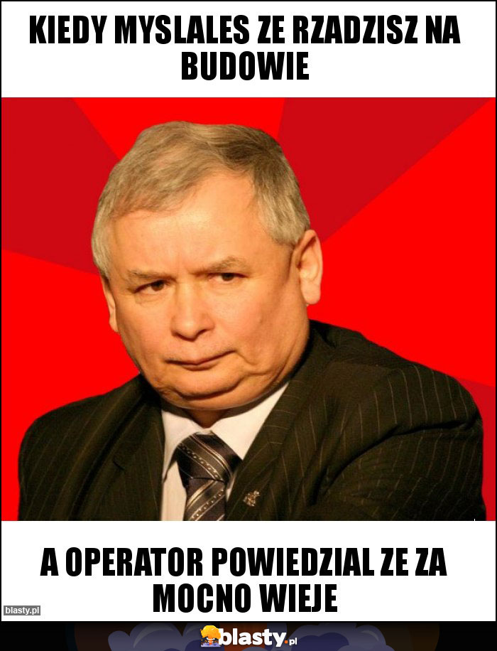 Kiedy myslales ze rzadzisz na budowie Kiedy myslales ze rzadzisz na budowie