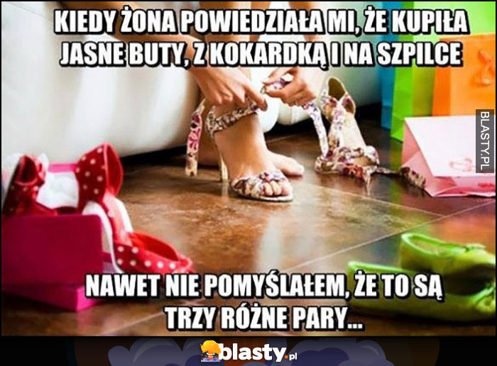 Kiedy żona powiedziała mi, że kupiła jasne buty z kokardką i na szpilce nawet nie pomyślałem, że to są trzy różne pary