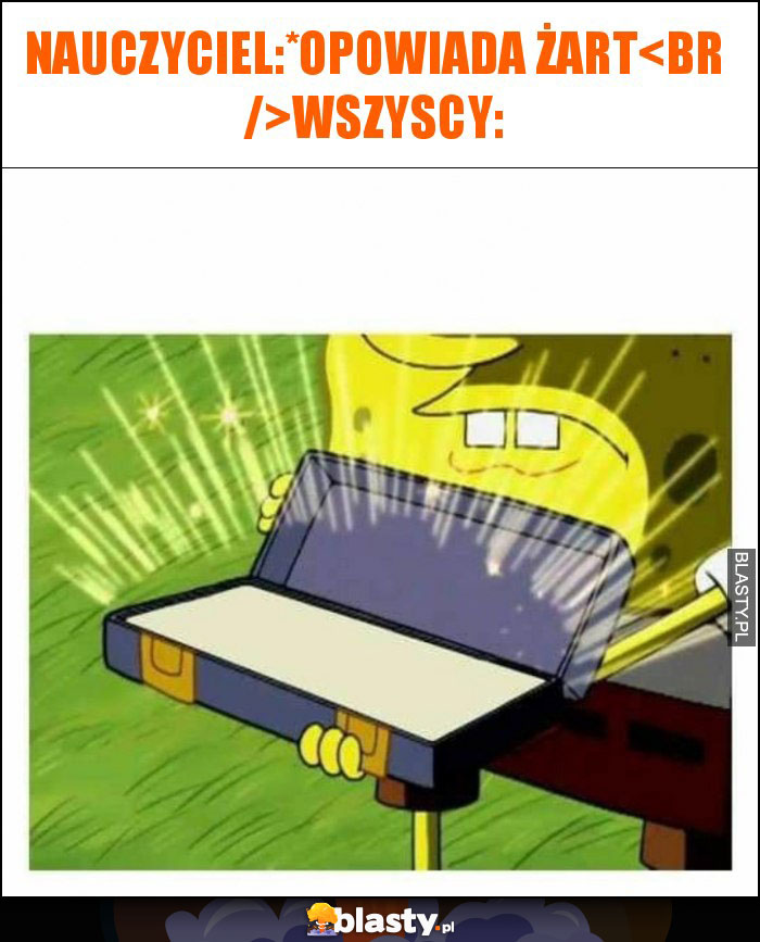 Nauczyciel:*opowiada żart
Wszyscy: Nauczyciel:*opowiada żart
Wszyscy: