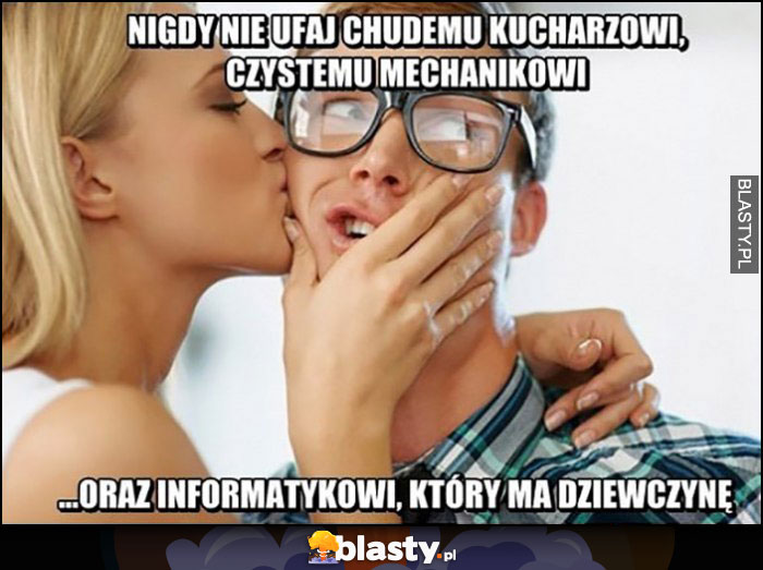 Nigdy nie ufaj chudemu kucharzowi, czystemu mechanikowi oraz informatykowi, który ma dziewczynę