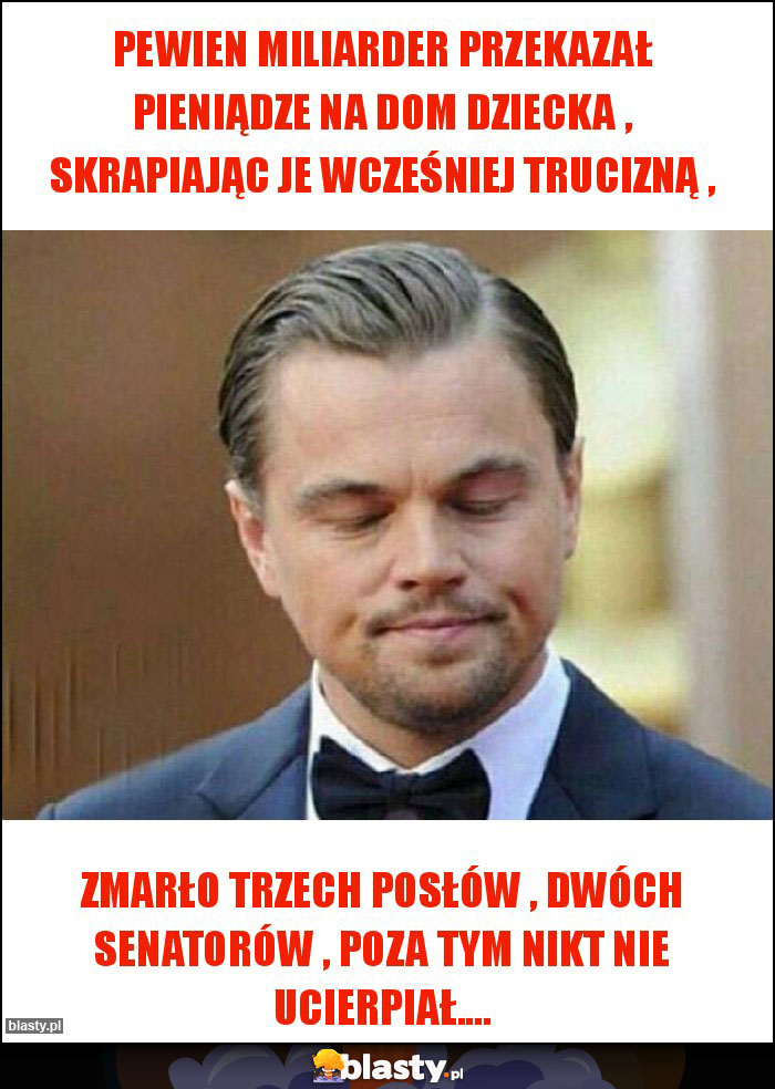 PEWIEN MILIARDER PRZEKAZAŁ PIENIĄDZE NA DOM DZIECKA , SKRAPIAJĄC JE WCZEŚNIEJ TRUCIZNĄ , PEWIEN MILIARDER PRZEKAZAŁ PIENIĄDZE NA DOM DZIECKA , SKRAPIAJĄC JE WCZEŚNIEJ TRUCIZNĄ ,