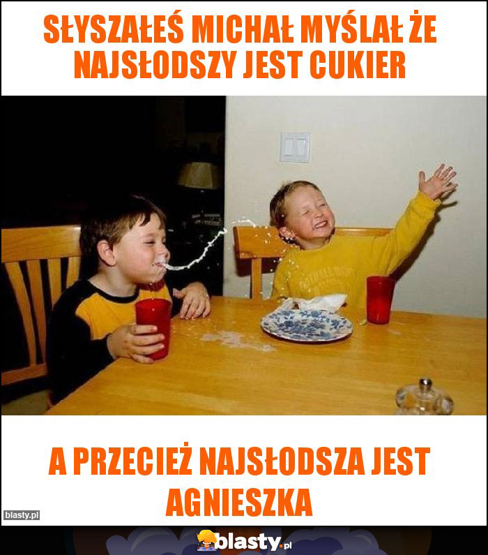 Słyszałeś michał myślał że najsłodszy jest cukier Słyszałeś michał myślał że najsłodszy jest cukier