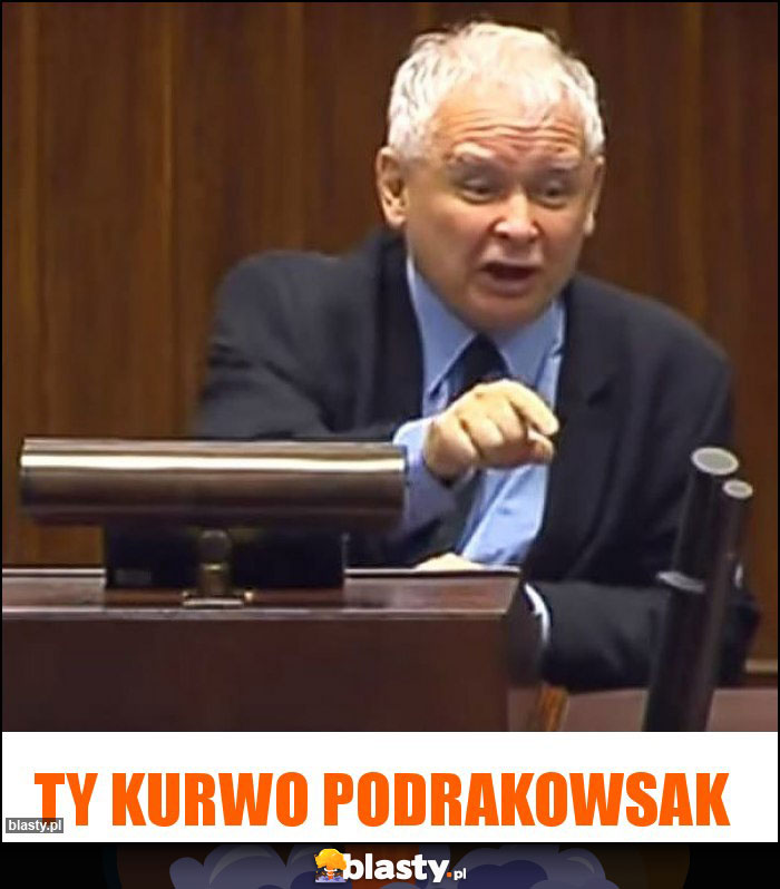 Ty kurwo podrakowsak Ty kurwo podrakowsak