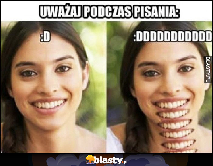 Uważaj podczas pisania emotka :D i :DDDDD dosłownie usta