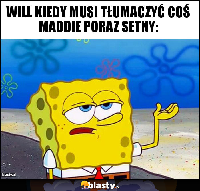 Will kiedy musi tłumaczyć coś Maddie poraz setny: Will kiedy musi tłumaczyć coś Maddie poraz setny: