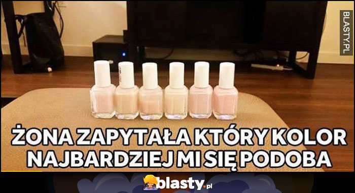 Żona zapytała który kolor lakieru do paznokci najbardziej mi się podoba wszystkie takie same