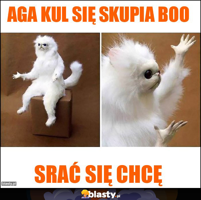 Aga kul się skupia boo Aga kul się skupia boo