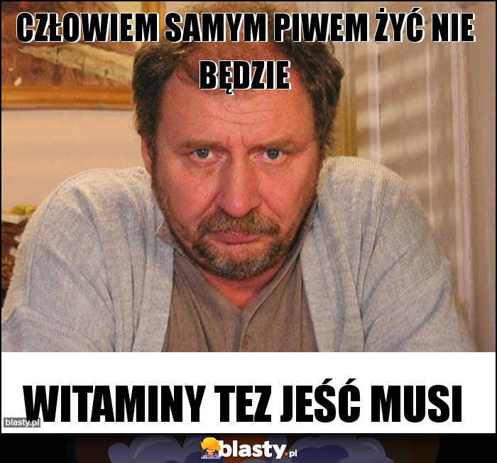 Człowiem samym piwem żyć nie będzie Człowiem samym piwem żyć nie będzie