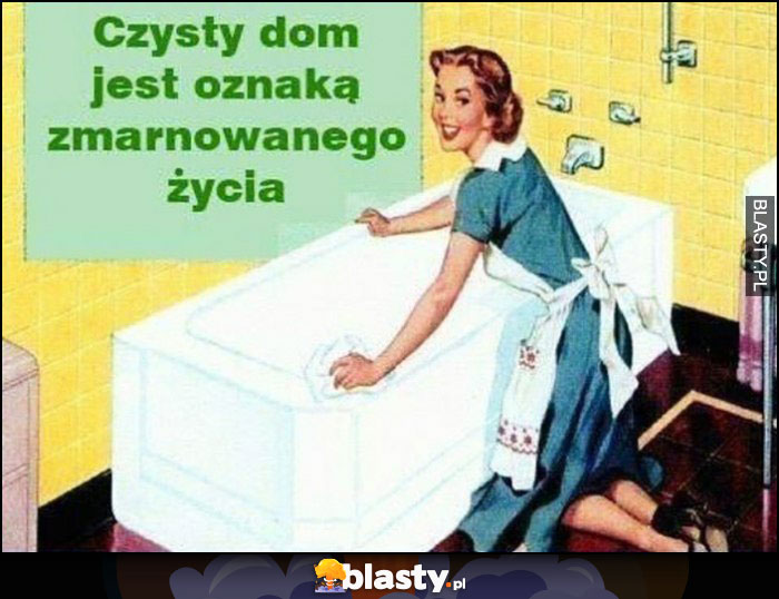 Czysty dom jest oznaką zmarnowanego życia