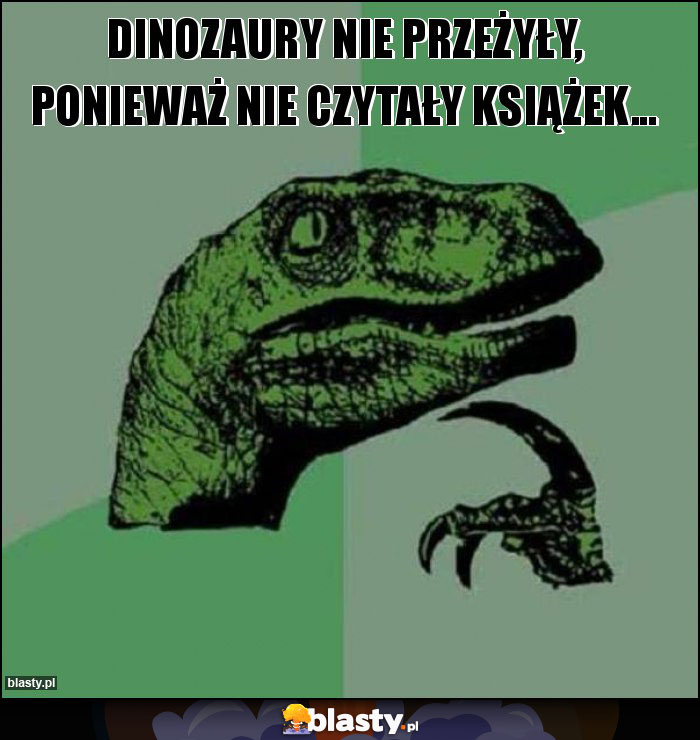 DInozaury nie przeżyły, Ponieważ nie czytały książek... DInozaury nie przeżyły, Ponieważ nie czytały książek...