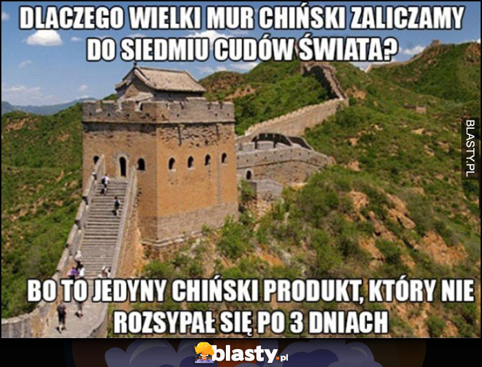 Dlaczego wielki mur chiński zaliczamy do siedmiu cudów świata? Bo to jedyny chiński produkt, który nie rozsypał się po 3 dniach