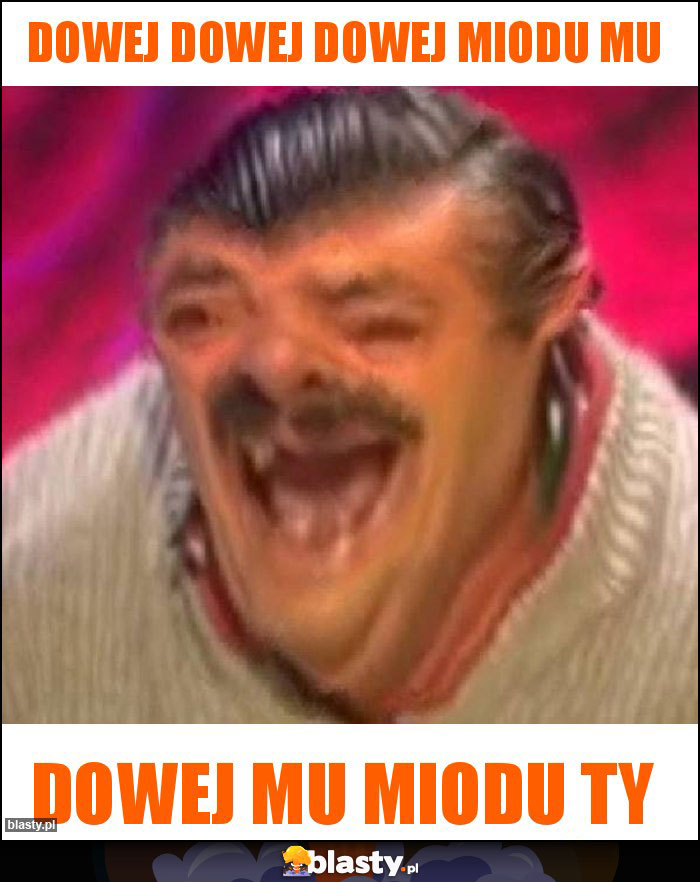 Dowej dowej dowej miodu mu Dowej dowej dowej miodu mu