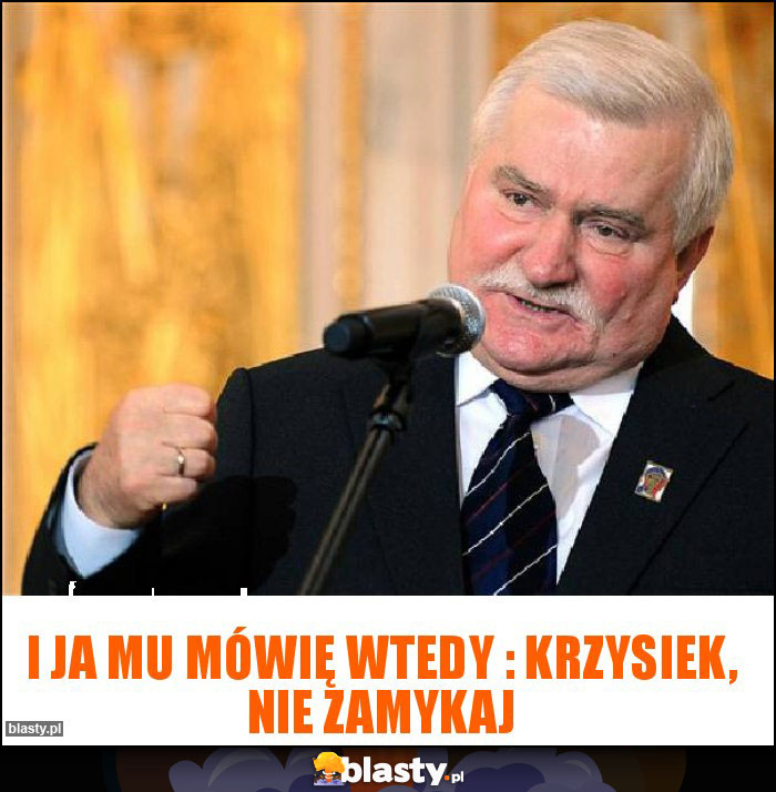 I ja mu mówię wtedy : Krzysiek, nie zamykaj I ja mu mówię wtedy : Krzysiek, nie zamykaj