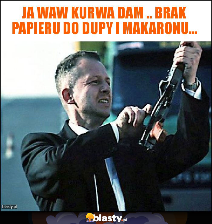 Ja waw kurwa dam .. Brak papieru do dupy i makaronu... Ja waw kurwa dam .. Brak papieru do dupy i makaronu...